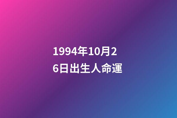 1994年10月26日出生人命運 (1994年10月26日出生是什么命)-第1張-觀點-玄機派
